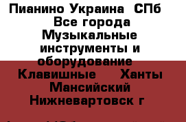 Пианино Украина. СПб. - Все города Музыкальные инструменты и оборудование » Клавишные   . Ханты-Мансийский,Нижневартовск г.